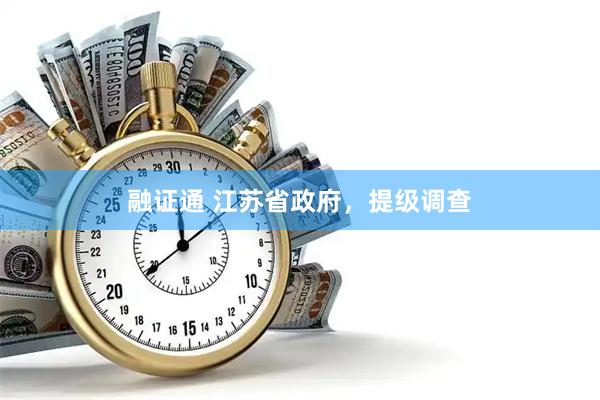 融证通 江苏省政府，提级调查