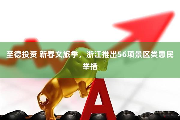 至德投资 新春文旅季，浙江推出56项景区类惠民举措