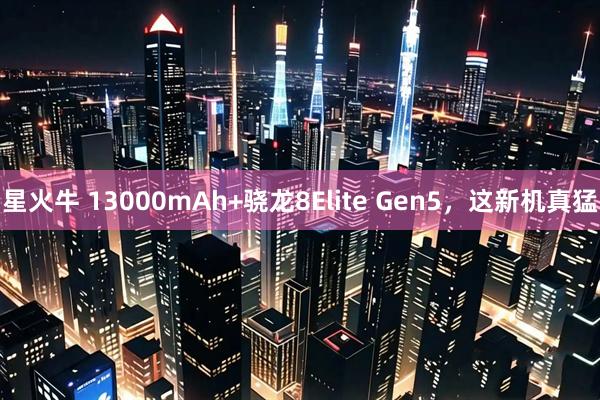 星火牛 13000mAh+骁龙8Elite Gen5，这新机真猛