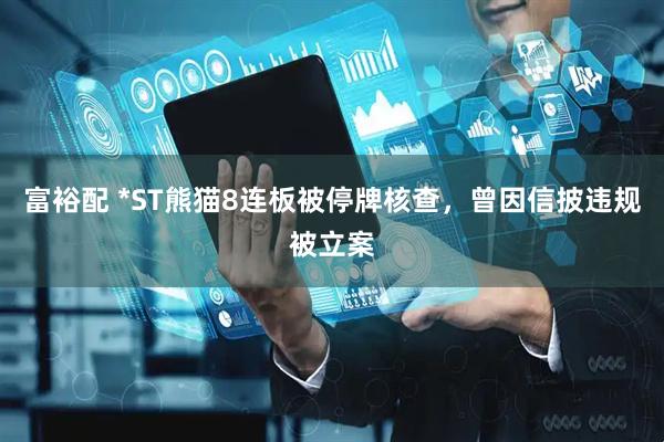 富裕配 *ST熊猫8连板被停牌核查，曾因信披违规被立案