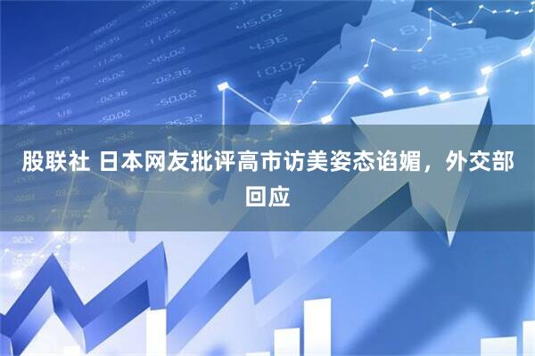 股联社 日本网友批评高市访美姿态谄媚，外交部回应