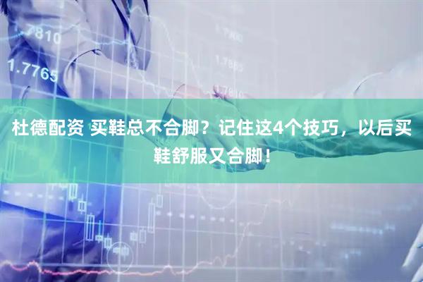 杜德配资 买鞋总不合脚？记住这4个技巧，以后买鞋舒服又合脚！