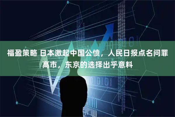 福盈策略 日本激起中国公愤，人民日报点名问罪高市，东京的选择出乎意料