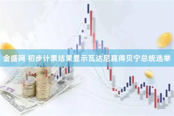 金盛网 初步计票结果显示瓦达尼赢得贝宁总统选举