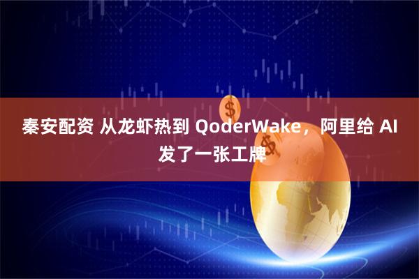 秦安配资 从龙虾热到 QoderWake，阿里给 AI 发了一张工牌