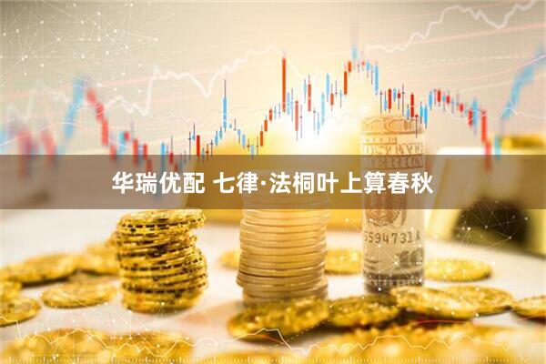 华瑞优配 七律·法桐叶上算春秋