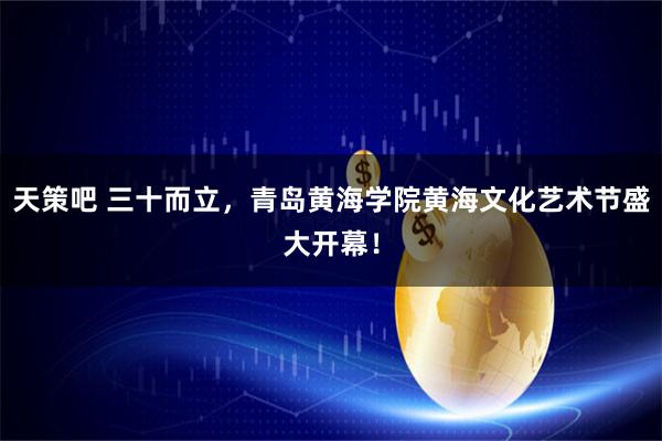 天策吧 三十而立，青岛黄海学院黄海文化艺术节盛大开幕！