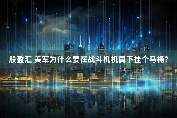 股盈汇 美军为什么要在战斗机机翼下挂个马桶?