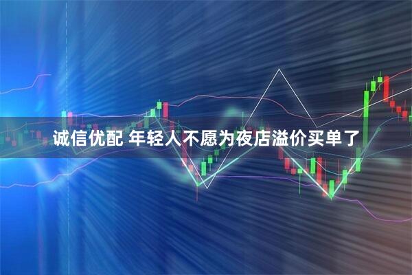 诚信优配 年轻人不愿为夜店溢价买单了