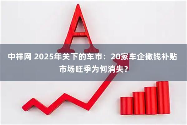 中祥网 2025年关下的车市：20家车企撒钱补贴 市场旺季为何消失？