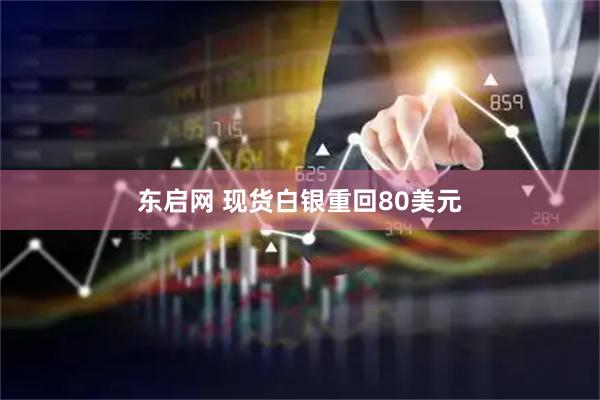 东启网 现货白银重回80美元
