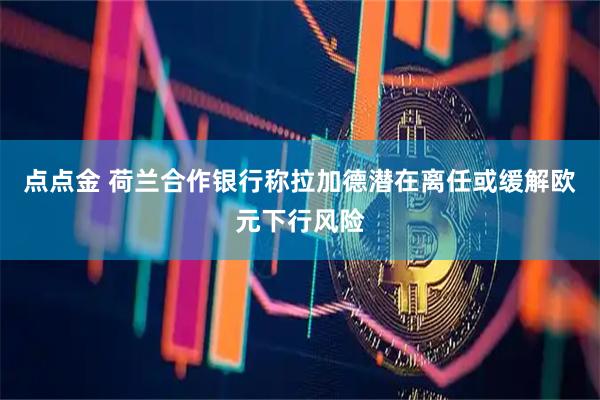 点点金 荷兰合作银行称拉加德潜在离任或缓解欧元下行风险