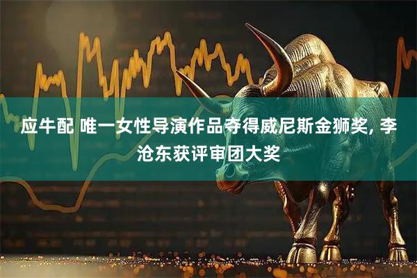 应牛配 唯一女性导演作品夺得威尼斯金狮奖, 李沧东获评审团大奖