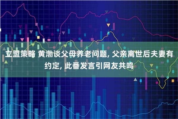 立盟策略 黄渤谈父母养老问题, 父亲离世后夫妻有约定, 此番发言引网友共鸣