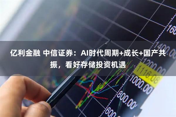 亿利金融 中信证券：AI时代周期+成长+国产共振，看好存储投资机遇