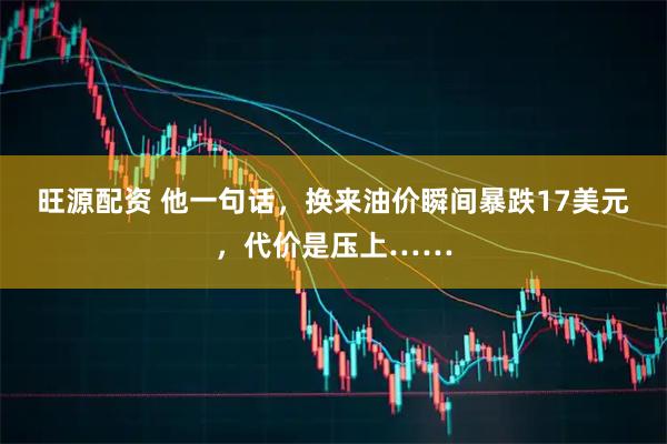 旺源配资 他一句话，换来油价瞬间暴跌17美元，代价是压上……