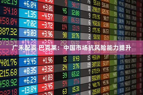 广禾配资 巴克莱：中国市场抗风险能力提升