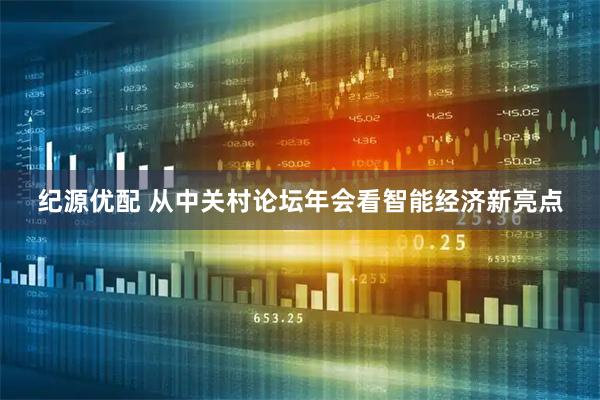 纪源优配 从中关村论坛年会看智能经济新亮点