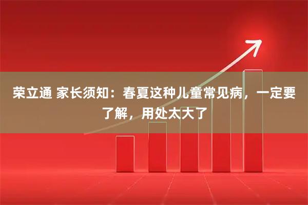 荣立通 家长须知：春夏这种儿童常见病，一定要了解，用处太大了