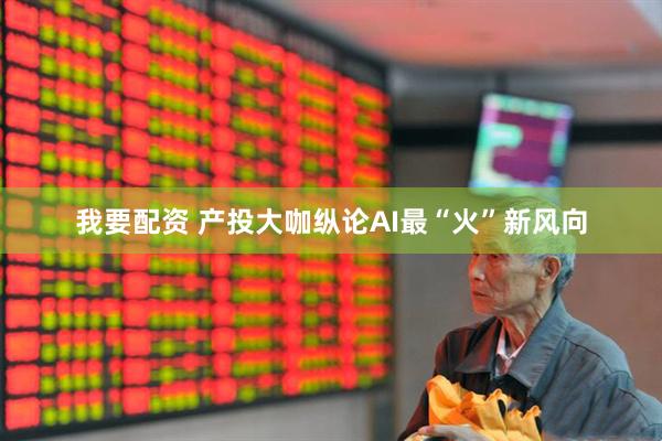 我要配资 产投大咖纵论AI最“火”新风向