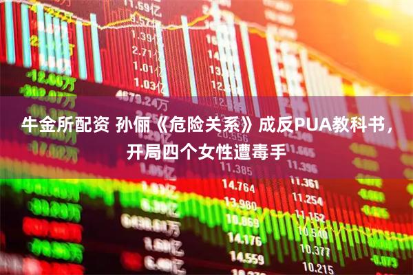 牛金所配资 孙俪《危险关系》成反PUA教科书,开局四个女性遭毒手