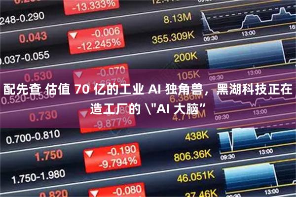 配先查 估值 70 亿的工业 AI 独角兽，黑湖科技正在造工厂的 