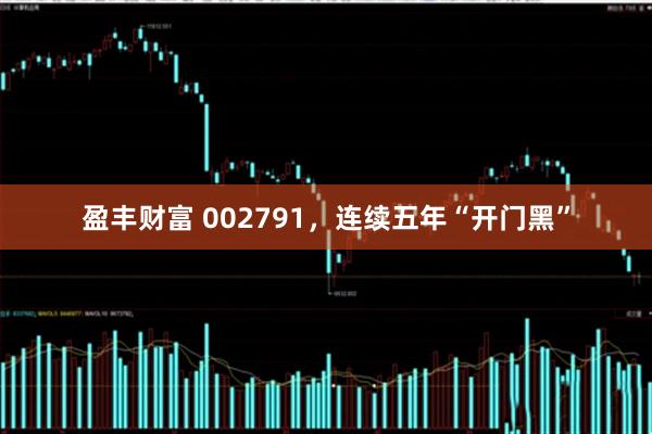 盈丰财富 002791，连续五年“开门黑”