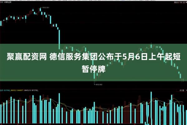 聚赢配资网 德信服务集团公布于5月6日上午起短暂停牌