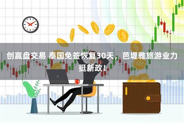 创赢盘交易 泰国免签恢复30天，芭堤雅旅游业力挺新政！