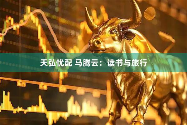 天弘忧配 马腾云：读书与旅行