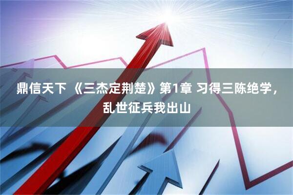 鼎信天下 《三杰定荆楚》第1章 习得三陈绝学，乱世征兵我出山