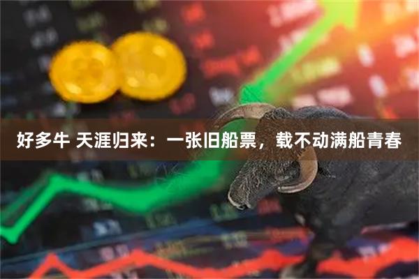 好多牛 天涯归来：一张旧船票，载不动满船青春