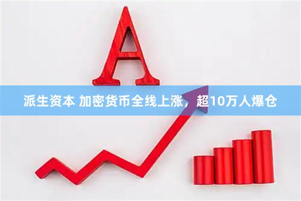派生资本 加密货币全线上涨，超10万人爆仓