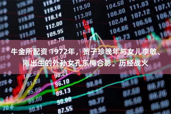 牛金所配资 1972年，贺子珍晚年与女儿李敏、刚出生的外孙女孔东梅合影。历经战火