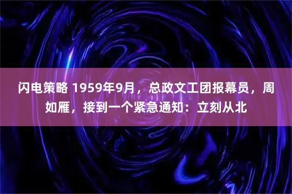 闪电策略 1959年9月，总政文工团报幕员，周如雁，接到一个紧急通知：立刻从北