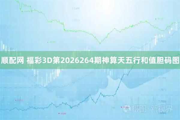 顺配网 福彩3D第2026264期神算天五行和值胆码图
