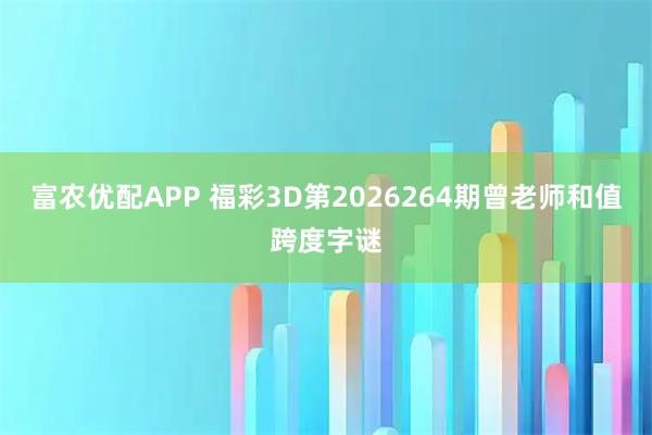 富农优配APP 福彩3D第2026264期曾老师和值跨度字谜