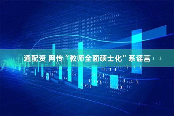 通配资 网传“教师全面硕士化”系谣言