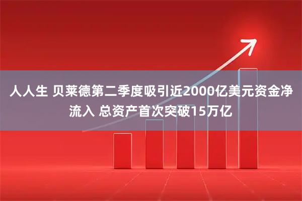 人人生 贝莱德第二季度吸引近2000亿美元资金净流入 总资产首次突破15万亿
