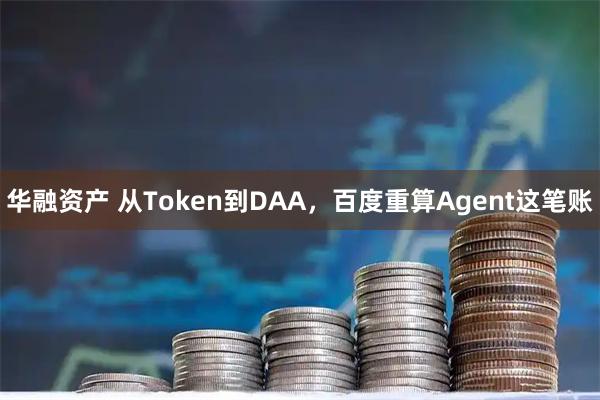华融资产 从Token到DAA，百度重算Agent这笔账
