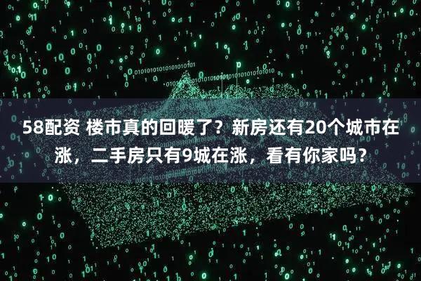 58配资 楼市真的回暖了?新房还有20个城市在涨,二手房只有9城在涨,看有你家吗?