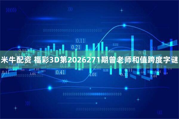 米牛配资 福彩3D第2026271期曾老师和值跨度字谜