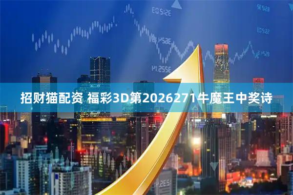 招财猫配资 福彩3D第2026271牛魔王中奖诗